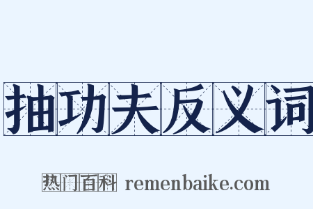 抽功夫反义词是什么意思的图片